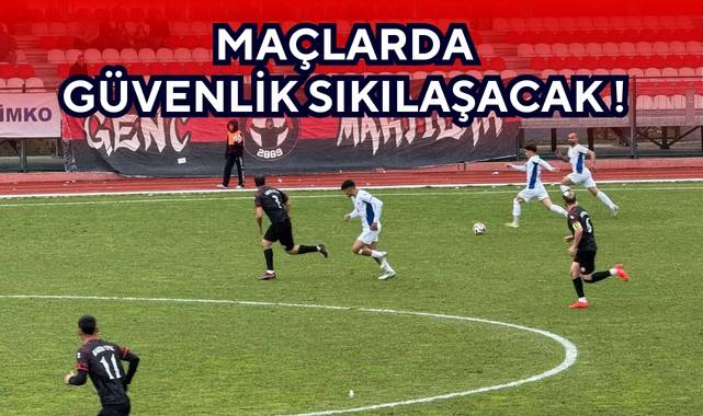 MAÇLARDA GÜVENLİK SIKILAŞACAK!