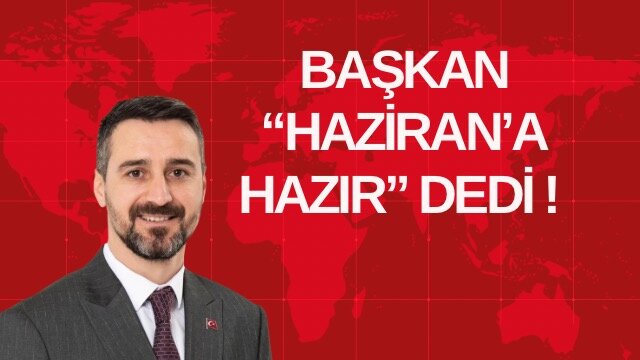 BAŞKAN “HAZİRAN’A HAZIR” DEDİ!