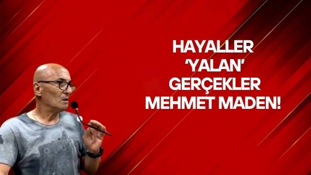HAYALLER ‘YALAN’ GERÇEKLER MEHMET MADEN!