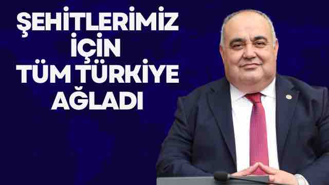 “ŞEHİTLERİMİZ İÇİN TÜM TÜRKİYE AĞLADI”