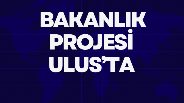 BAKANLIK PROJESİ ULUS’TA 