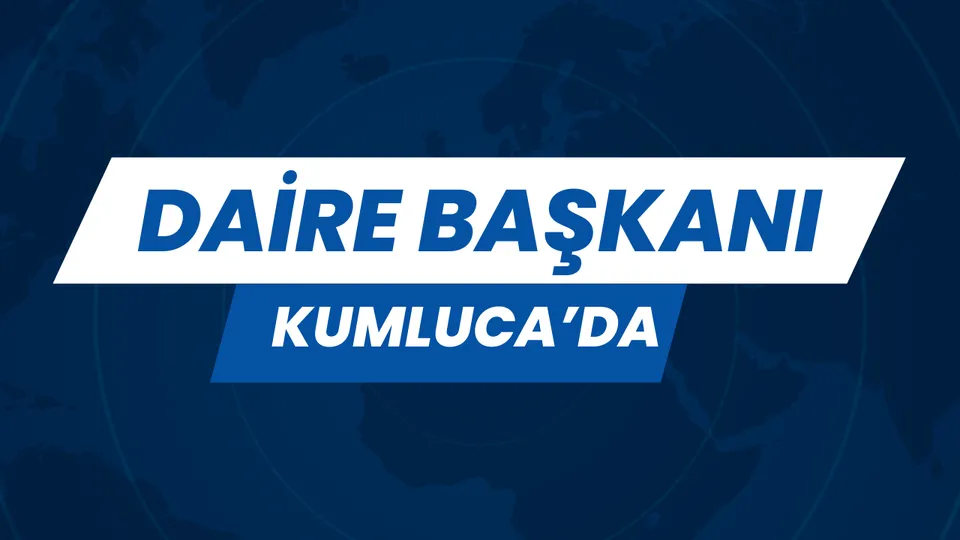 DAİRE BAŞKANI KUMLUCA’DA