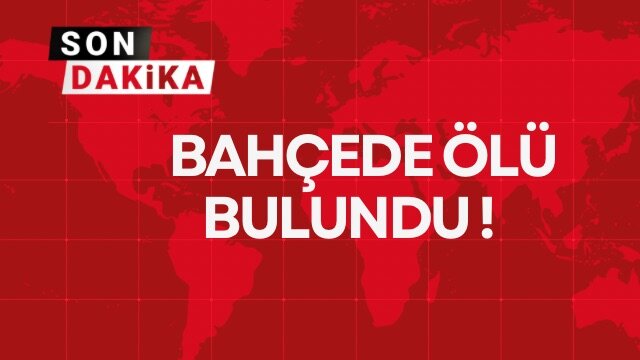 BAHÇEDE ÖLÜ BULUNDU!