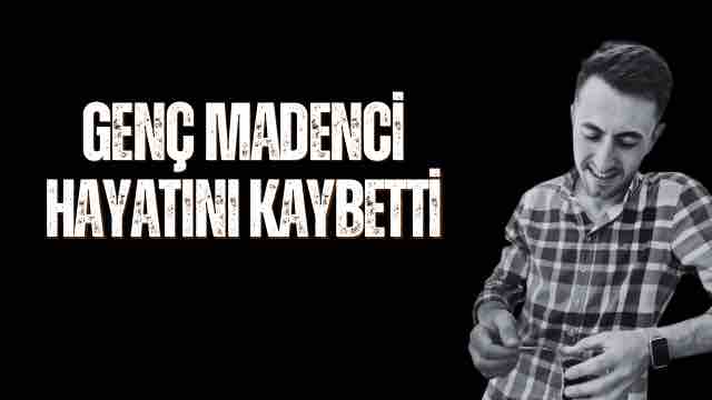 GENÇ MADENCİ HAYATINI KAYBETTİ 