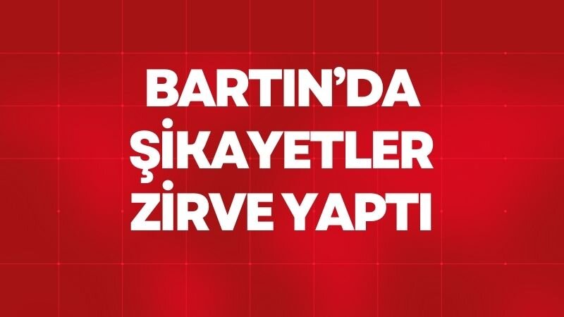 BARTIN’DA ŞİKAYETLER ZİRVE YAPTI