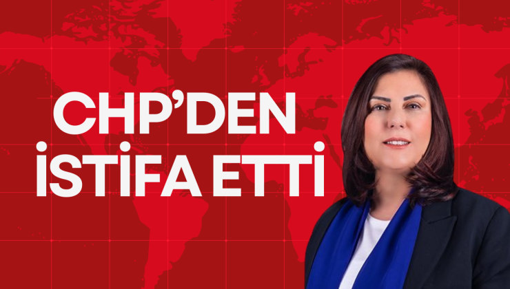 CHP’DEN İSTİFA ETTİ