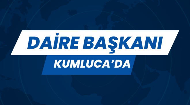 DAİRE BAŞKANI KUMLUCA’DA
