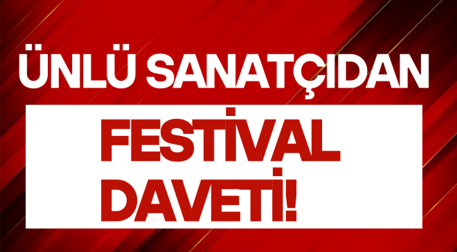 ÜNLÜ SANATÇIDAN FESTİVAL DAVETİ!
