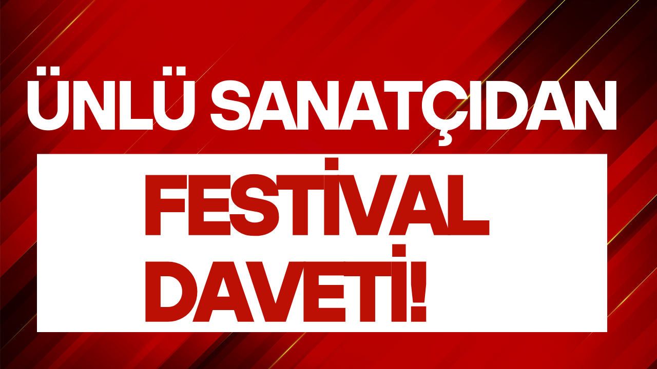ÜNLÜ SANATÇIDAN FESTİVAL DAVETİ!