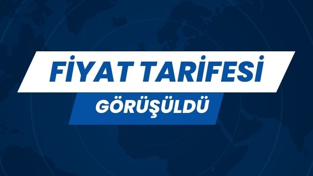 FİYAT TARİFESİ GÖRÜŞÜLDÜ