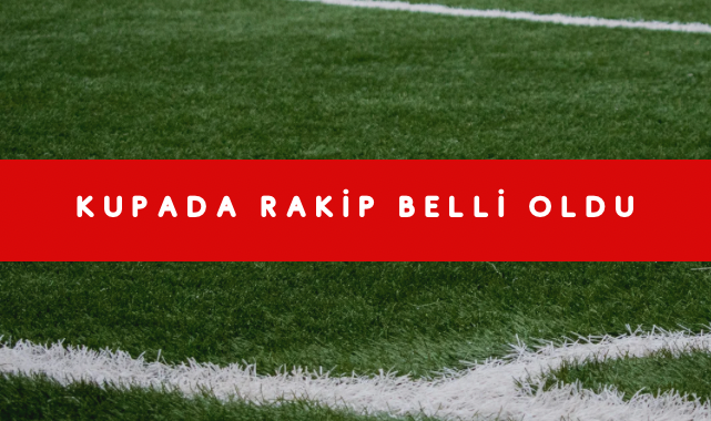 KUPADA RAKİP BELLİ OLDU
