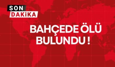 BAHÇEDE ÖLÜ BULUNDU!