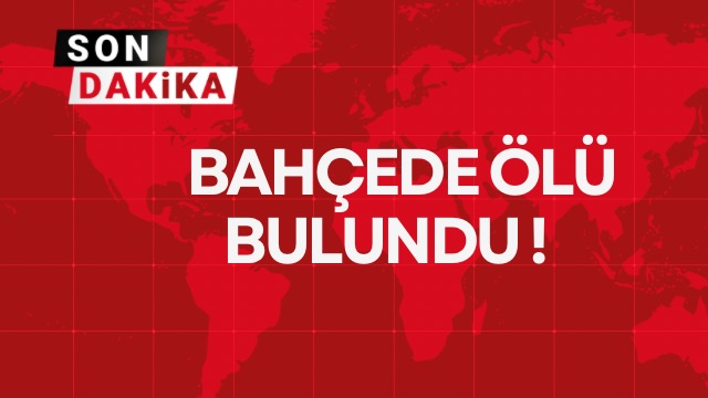 BAHÇEDE ÖLÜ BULUNDU!