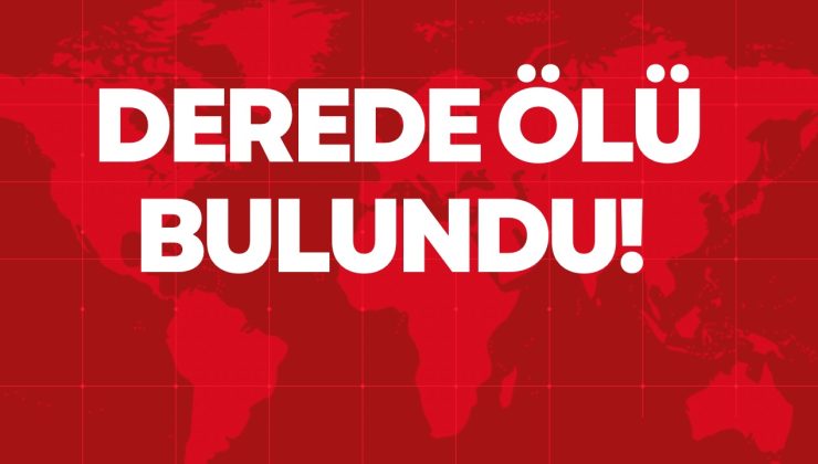 DEREDE ÖLÜ BULUNDU! 