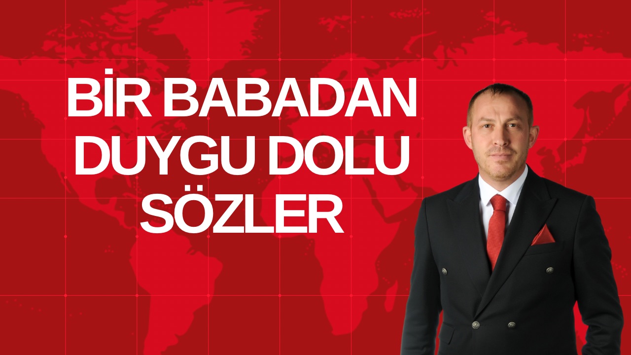BİR BABADAN DUYGU DOLU SÖZLER