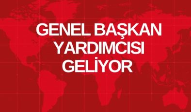 GENEL BAŞKAN YARDIMCISI GELİYOR 
