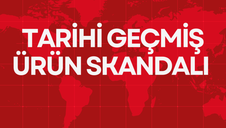 TARİHİ GEÇMİŞ ÜRÜN SKANDALI 
