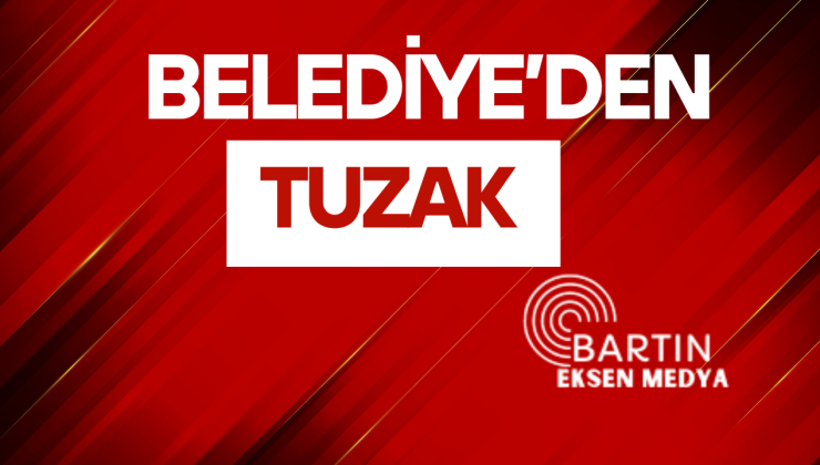 BELEDİYE’DEN TUZAK  