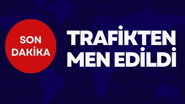 TRAFİKTEN MEN EDİLDİ