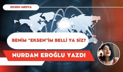 BENİM “EKSEN”İM BELLİ YA SİZ?