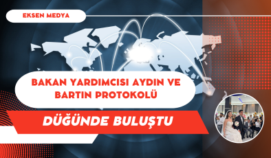BAKAN YARDIMCISI AYDIN VE BARTIN PROTOKOLÜ DÜĞÜNDE BULUŞTU