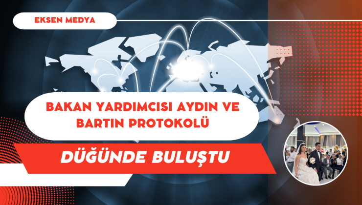 BAKAN YARDIMCISI AYDIN VE BARTIN PROTOKOLÜ DÜĞÜNDE BULUŞTU
