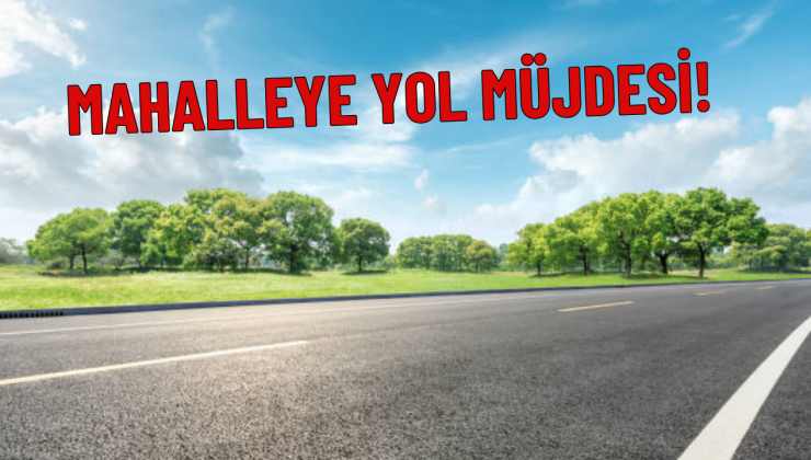 MAHALLEYE YOL MÜJDESİ!