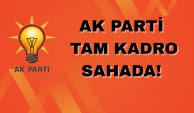 AK PARTİ TAM KADRO SAHADA!