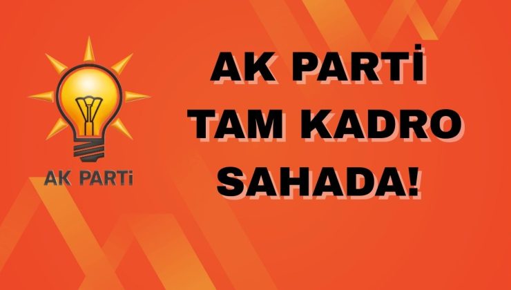 AK PARTİ TAM KADRO SAHADA!