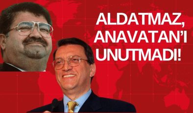 ALDATMAZ, ANAVATAN’I UNUTMADI!