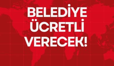 BELEDİYE ÜCRETLİ VERECEK!