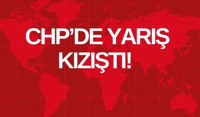 CHP’DE YARIŞ KIZIŞTI!