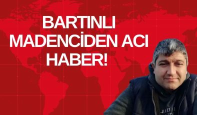 BARTINLI MADENCİDEN ACI HABER!