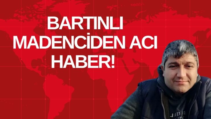 BARTINLI MADENCİDEN ACI HABER!