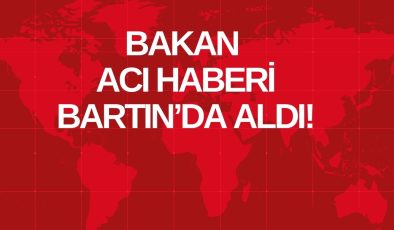 BAKAN ACI HABERİ BARTIN’DA ALDI!