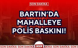 BARTIN’DA MAHALLEYE POLİS BASKINI!