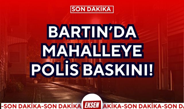 BARTIN’DA MAHALLEYE POLİS BASKINI!