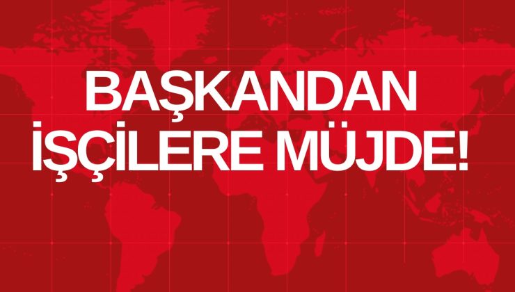 BAŞKANDAN İŞÇİLERE MÜJDE!