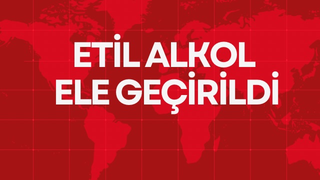 Etil Alkol Ele Geçirildi