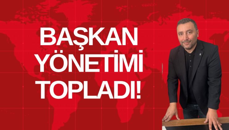 BAŞKAN YÖNETİMİ TOPLADI!