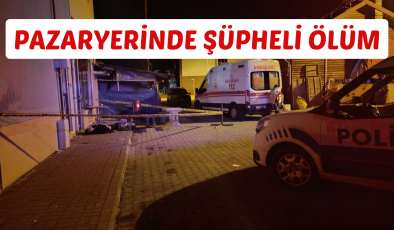 PAZARYERİNDE ŞÜPHELİ ÖLÜM