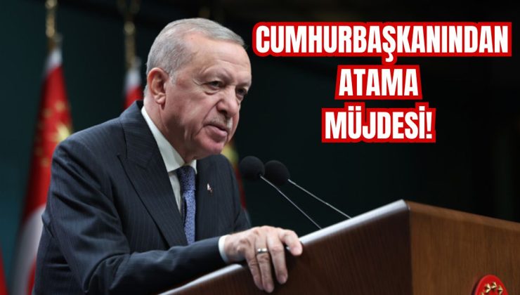 CUMHURBAŞKANINDAN ATAMA MÜJDESİ!