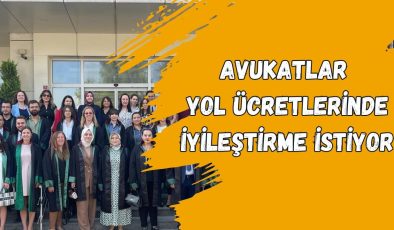 AVUKATLAR YOL ÜCRETLERİNDE İYİLEŞTİRME İSTİYOR
