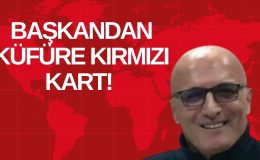 BAŞKANDAN KÜFÜRE KIRMIZI KART! 