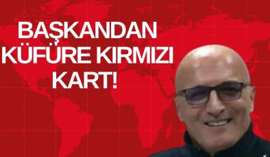 BAŞKANDAN KÜFÜRE KIRMIZI KART! 