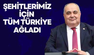 “ŞEHİTLERİMİZ İÇİN TÜM TÜRKİYE AĞLADI”