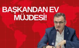 BAŞKANDAN EV MÜJDESİ!