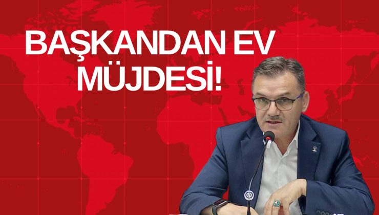 BAŞKANDAN EV MÜJDESİ!