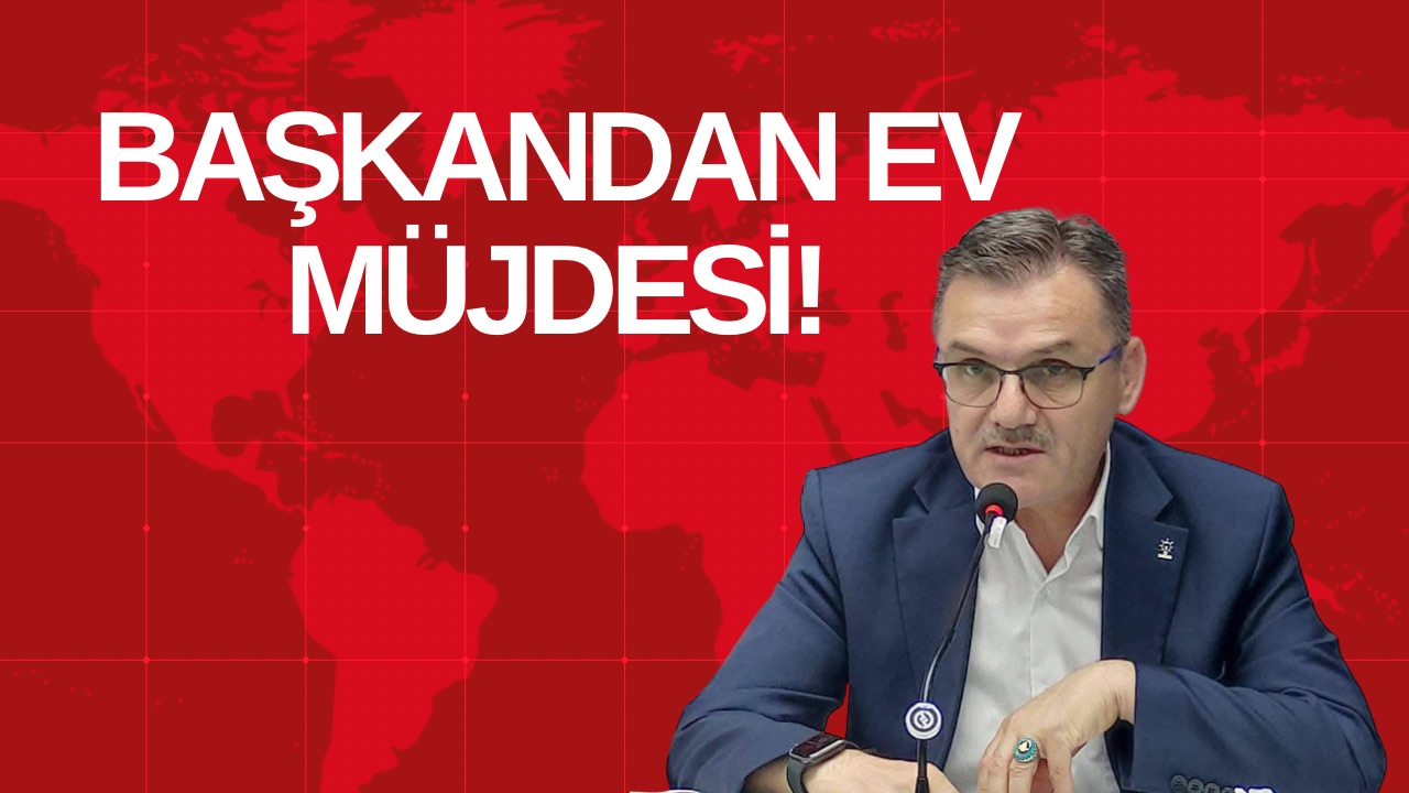 BAŞKANDAN EV MÜJDESİ!
