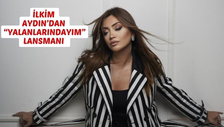 İLKİM AYDIN’DAN “YALANLARINDAYIM” LANSMANI  